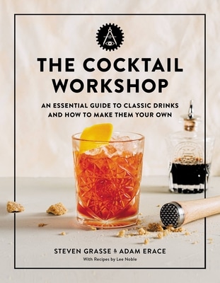 The Cocktail Workshop by Steven Grasse Adam Erace